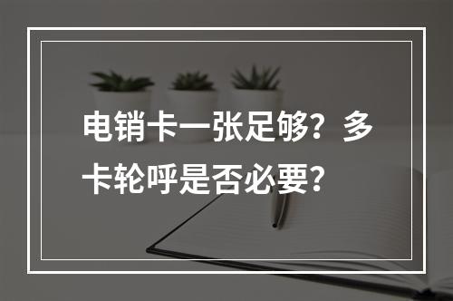 电销卡一张足够？多卡轮呼是否必要？