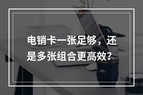 电销卡一张足够，还是多张组合更高效？