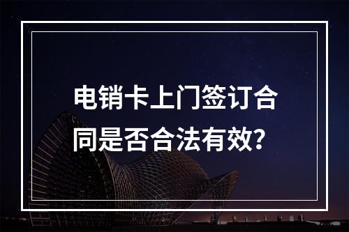 电销卡上门签订合同是否合法有效？