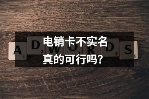 电销卡不实名真的可行吗？