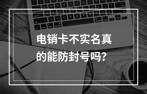 电销卡不实名真的能防封号吗？