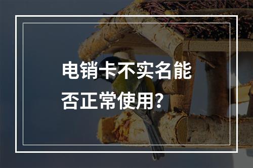 电销卡不实名能否正常使用？
