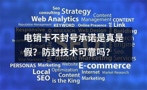 电销卡不封号承诺是真是假？防封技术可靠吗？