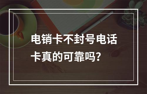 电销卡不封号电话卡真的可靠吗？