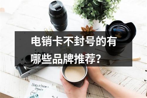 电销卡不封号的有哪些品牌推荐？