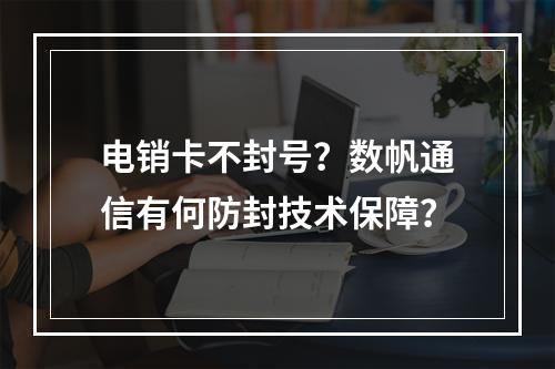 电销卡不封号？数帆通信有何防封技术保障？