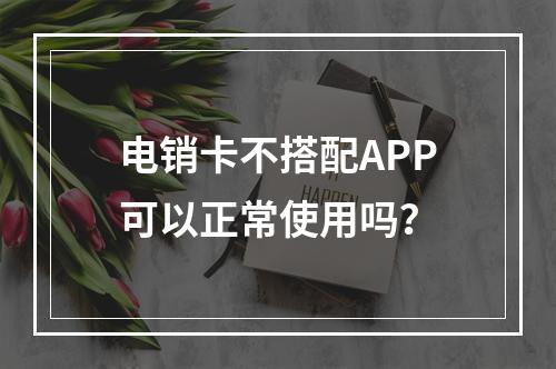 电销卡不搭配APP可以正常使用吗？