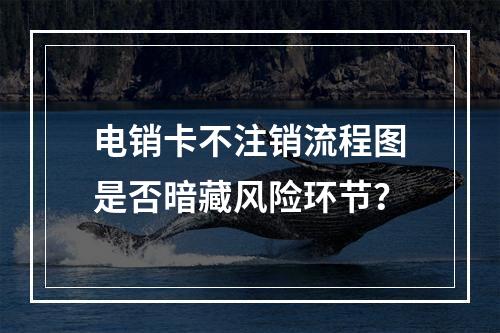 电销卡不注销流程图是否暗藏风险环节？