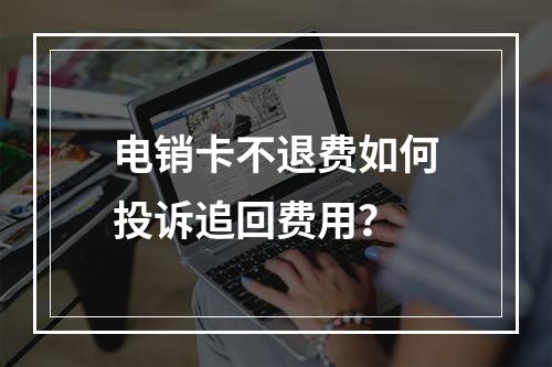 电销卡不退费如何投诉追回费用？