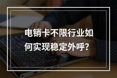 电销卡不限行业如何实现稳定外呼？