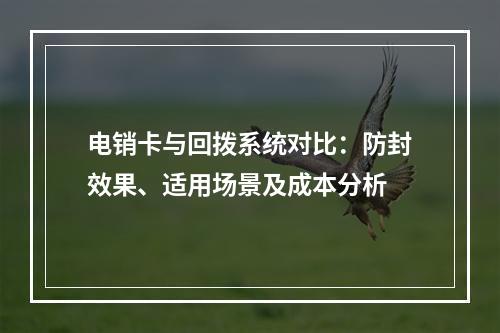电销卡与回拨系统对比：防封效果、适用场景及成本分析