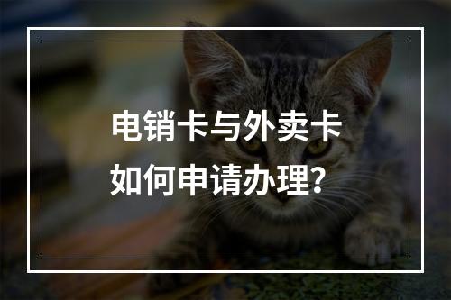 电销卡与外卖卡如何申请办理？