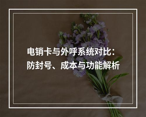 电销卡与外呼系统对比：防封号、成本与功能解析