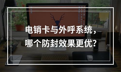 电销卡与外呼系统，哪个防封效果更优？