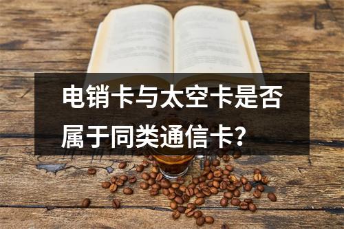 电销卡与太空卡是否属于同类通信卡？