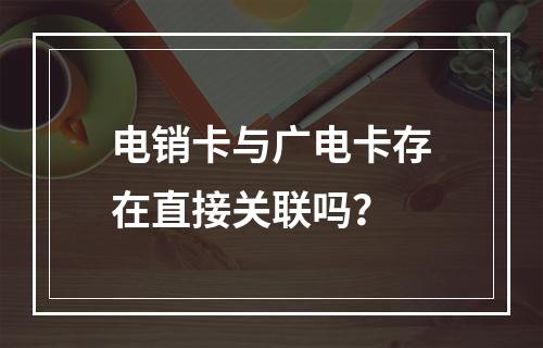 电销卡与广电卡存在直接关联吗？