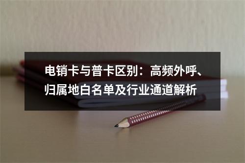 电销卡与普卡区别：高频外呼、归属地白名单及行业通道解析