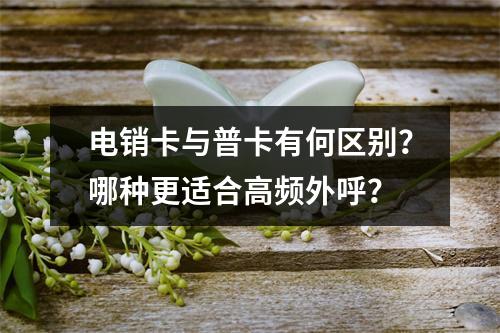电销卡与普卡有何区别？哪种更适合高频外呼？