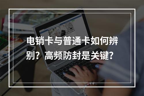 电销卡与普通卡如何辨别？高频防封是关键？