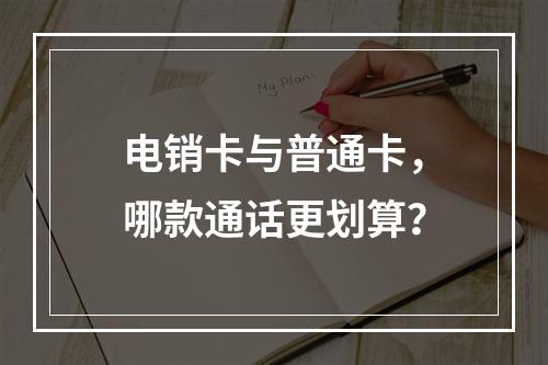 电销卡与普通卡，哪款通话更划算？