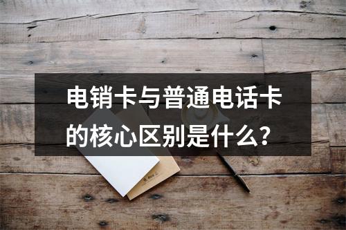电销卡与普通电话卡的核心区别是什么？