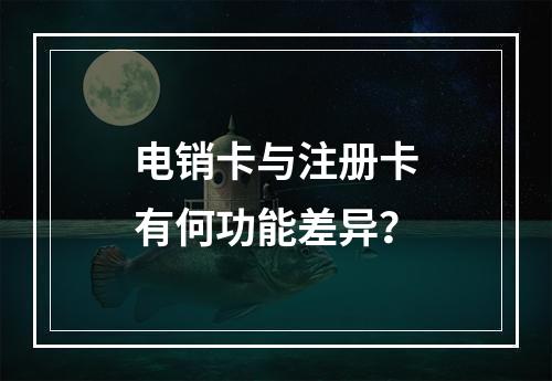 电销卡与注册卡有何功能差异？