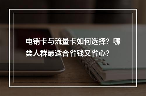 电销卡与流量卡如何选择？哪类人群最适合省钱又省心？