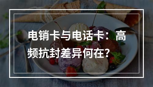电销卡与电话卡：高频抗封差异何在？