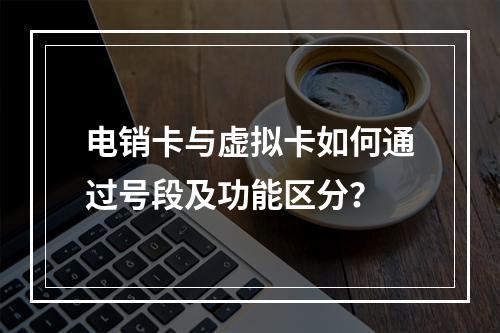 电销卡与虚拟卡如何通过号段及功能区分？