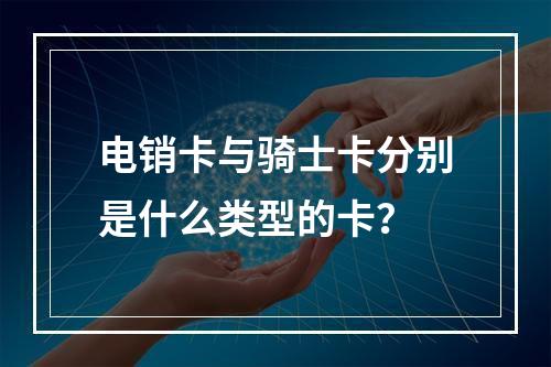 电销卡与骑士卡分别是什么类型的卡？