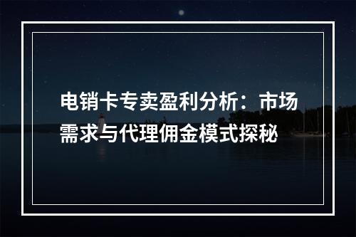 电销卡专卖盈利分析：市场需求与代理佣金模式探秘
