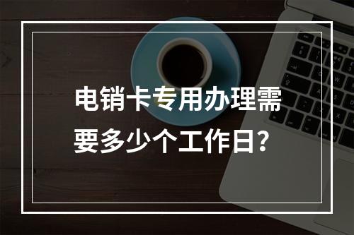 电销卡专用办理需要多少个工作日？