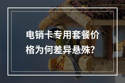 电销卡专用套餐价格为何差异悬殊？