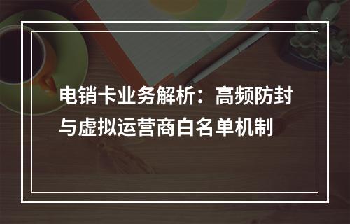电销卡业务解析：高频防封与虚拟运营商白名单机制