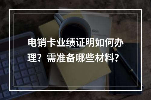 电销卡业绩证明如何办理？需准备哪些材料？