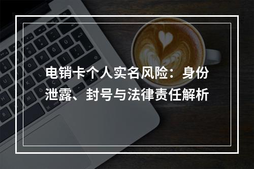 电销卡个人实名风险：身份泄露、封号与法律责任解析