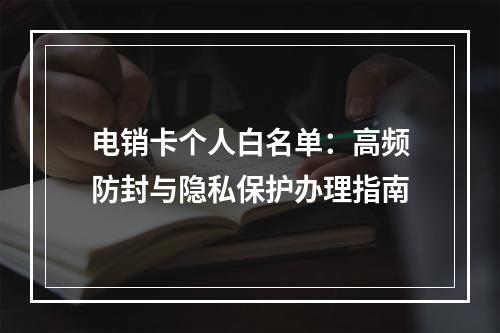 电销卡个人白名单：高频防封与隐私保护办理指南