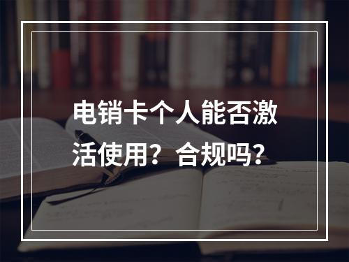 电销卡个人能否激活使用？合规吗？