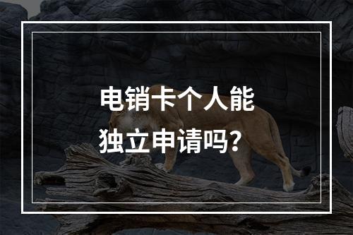 电销卡个人能独立申请吗？