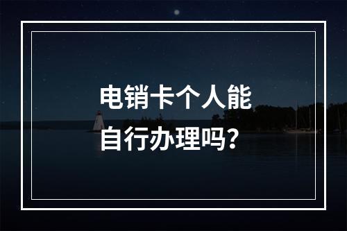 电销卡个人能自行办理吗？