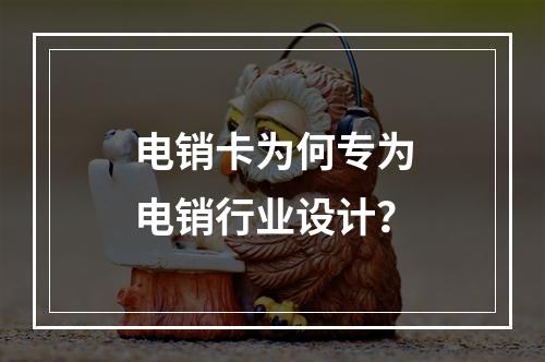 电销卡为何专为电销行业设计？