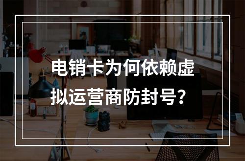 电销卡为何依赖虚拟运营商防封号？