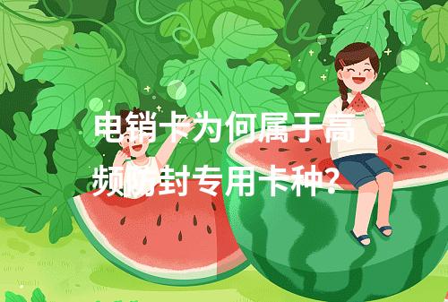 电销卡为何属于高频防封专用卡种？
