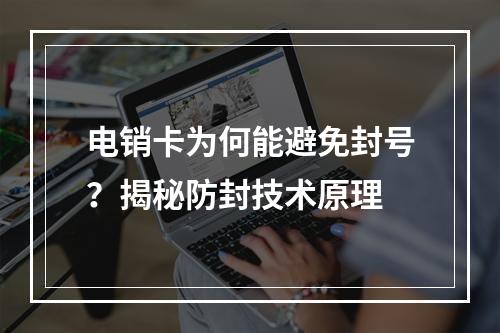 电销卡为何能避免封号？揭秘防封技术原理