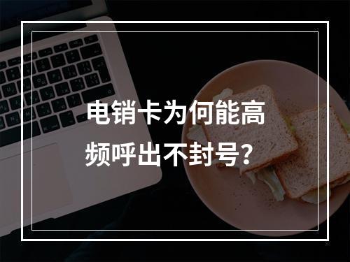 电销卡为何能高频呼出不封号？
