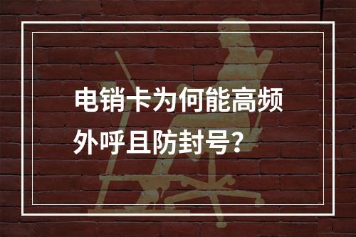 电销卡为何能高频外呼且防封号？