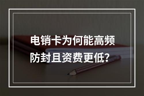 电销卡为何能高频防封且资费更低？