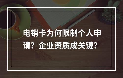 电销卡为何限制个人申请？企业资质成关键？