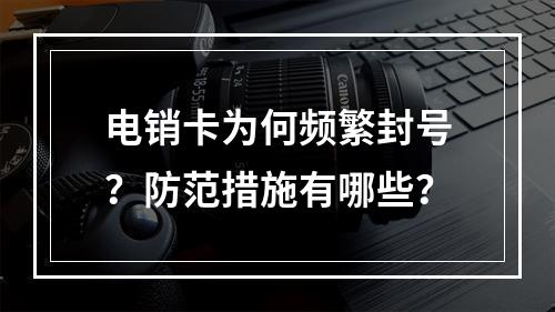 电销卡为何频繁封号？防范措施有哪些？