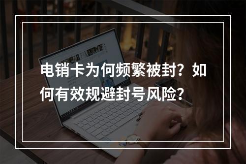 电销卡为何频繁被封？如何有效规避封号风险？